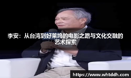 李安：从台湾到好莱坞的电影之路与文化交融的艺术探索