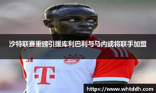 沙特联赛重磅引援库利巴利与马内或将联手加盟