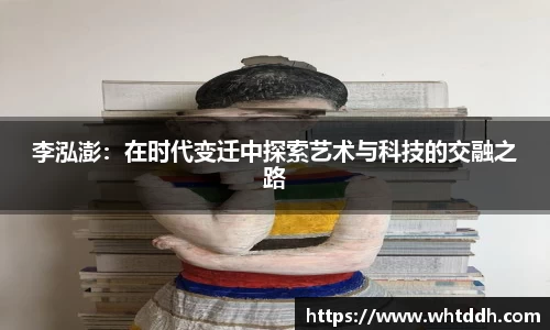 李泓澎：在时代变迁中探索艺术与科技的交融之路