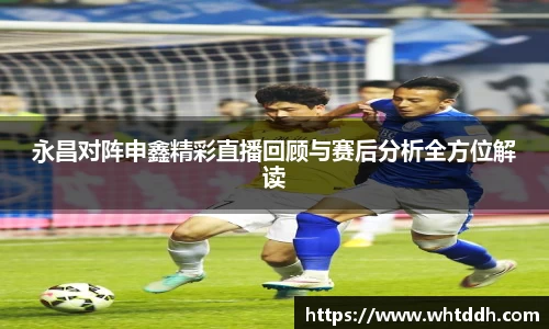 永昌对阵申鑫精彩直播回顾与赛后分析全方位解读