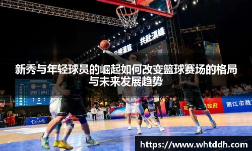 新秀与年轻球员的崛起如何改变篮球赛场的格局与未来发展趋势